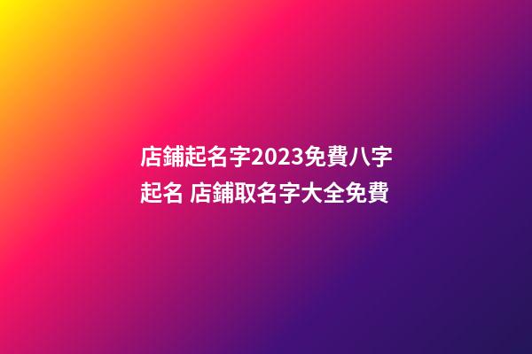 店鋪起名字2023免費八字起名 店鋪取名字大全免費-第1張-店鋪起名-玄機派